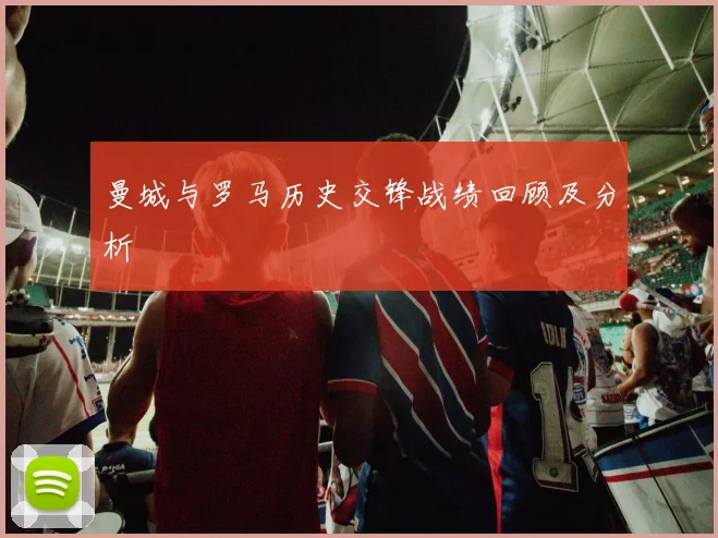 曼城与罗马历史交锋战绩回顾及分析