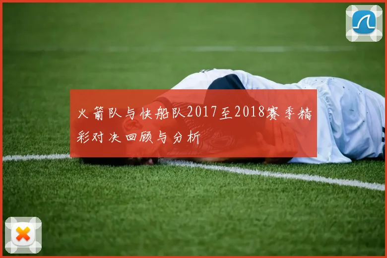 火箭队与快船队2017至2018赛季精彩对决回顾与分析
