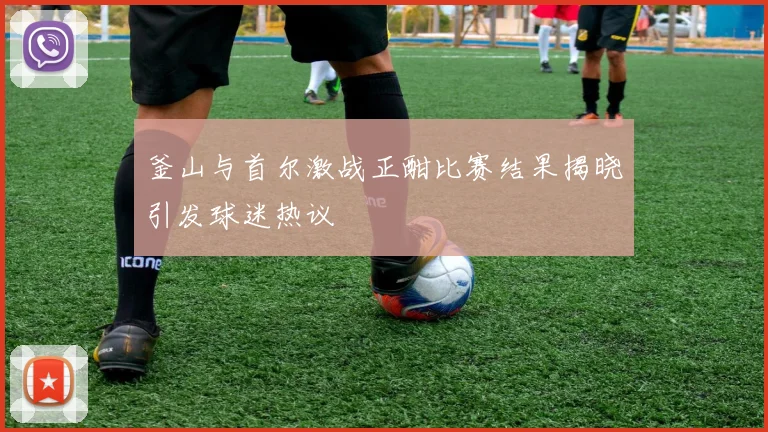 釜山与首尔激战正酣比赛结果揭晓引发球迷热议