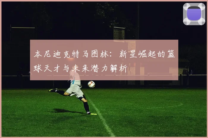 本尼迪克特马图林：新星崛起的篮球天才与未来潜力解析