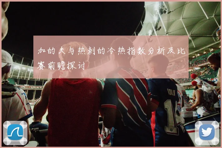 加的夫与热刺的冷热指数分析及比赛前瞻探讨