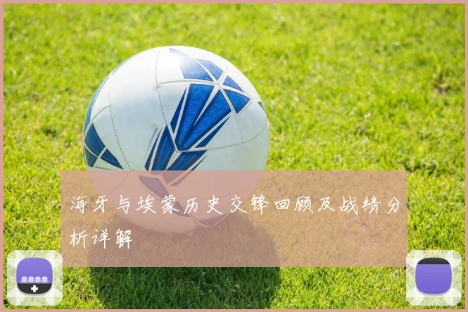 海牙与埃蒙历史交锋回顾及战绩分析详解