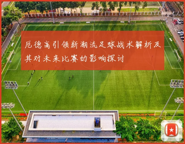 厄德高引领新潮流足球战术解析及其对未来比赛的影响探讨